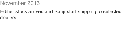 November 2013  Edifier stock arrives and Sanji start shipping to selected dealers.