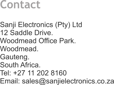 Contact   Sanji Electronics (Pty) Ltd 12 Saddle Drive. Woodmead Office Park. Woodmead. Gauteng. South Africa. Tel: +27 11 202 8160 Email: sales@sanjielectronics.co.za